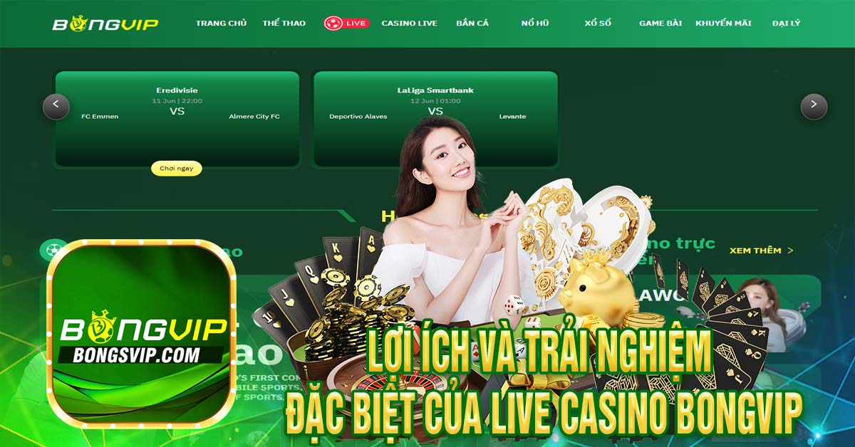 Lợi ích và trải nghiệm đặc biệt của Live Casino Bongvip